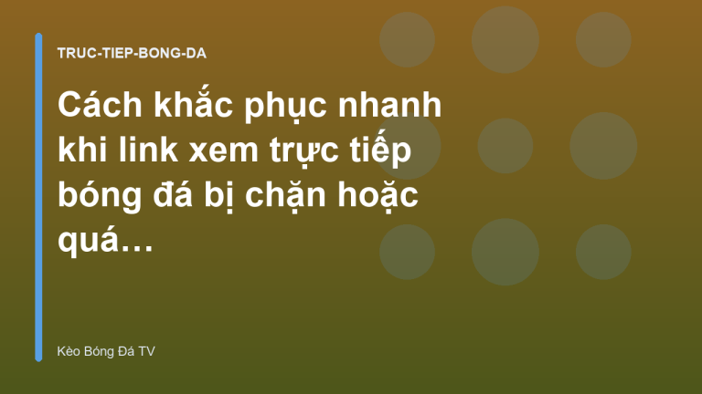 Cách khắc phục nhanh khi link xem trực tiếp bóng đá bị chặn hoặc quá tải