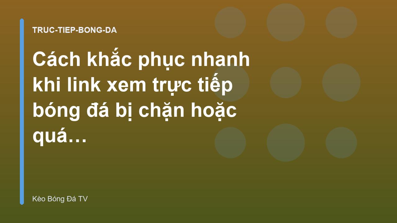 Cách khắc phục nhanh khi link xem trực tiếp bóng đá bị chặn hoặc quá tải