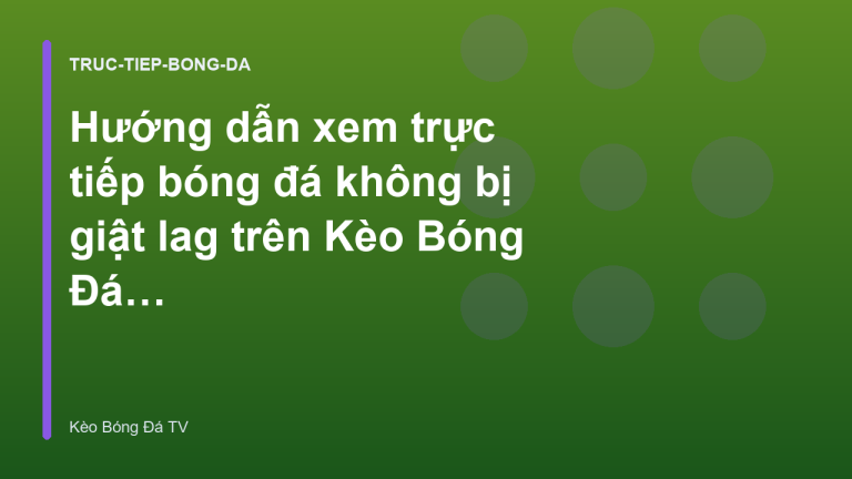 Hướng dẫn xem trực tiếp bóng đá không bị giật lag trên Kèo Bóng Đá TV