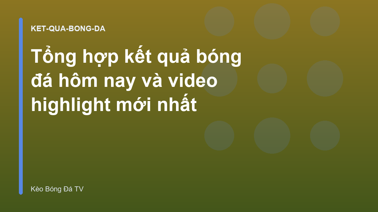 Tổng hợp kết quả bóng đá hôm nay và video highlight mới nhất