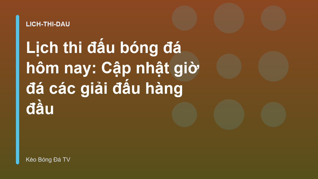 Lịch thi đấu bóng đá hôm nay: Cập nhật giờ đá các giải đấu hàng đầu