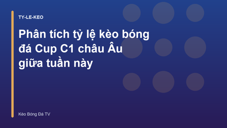 Phân tích tỷ lệ kèo bóng đá Cup C1 châu Âu giữa tuần này
