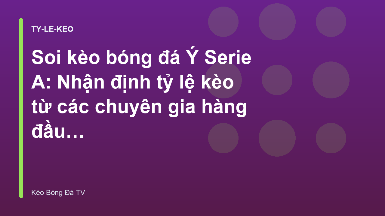 Soi kèo bóng đá Ý Serie A: Nhận định tỷ lệ kèo từ các chuyên gia hàng đầu - Kèo Bóng Đá TV